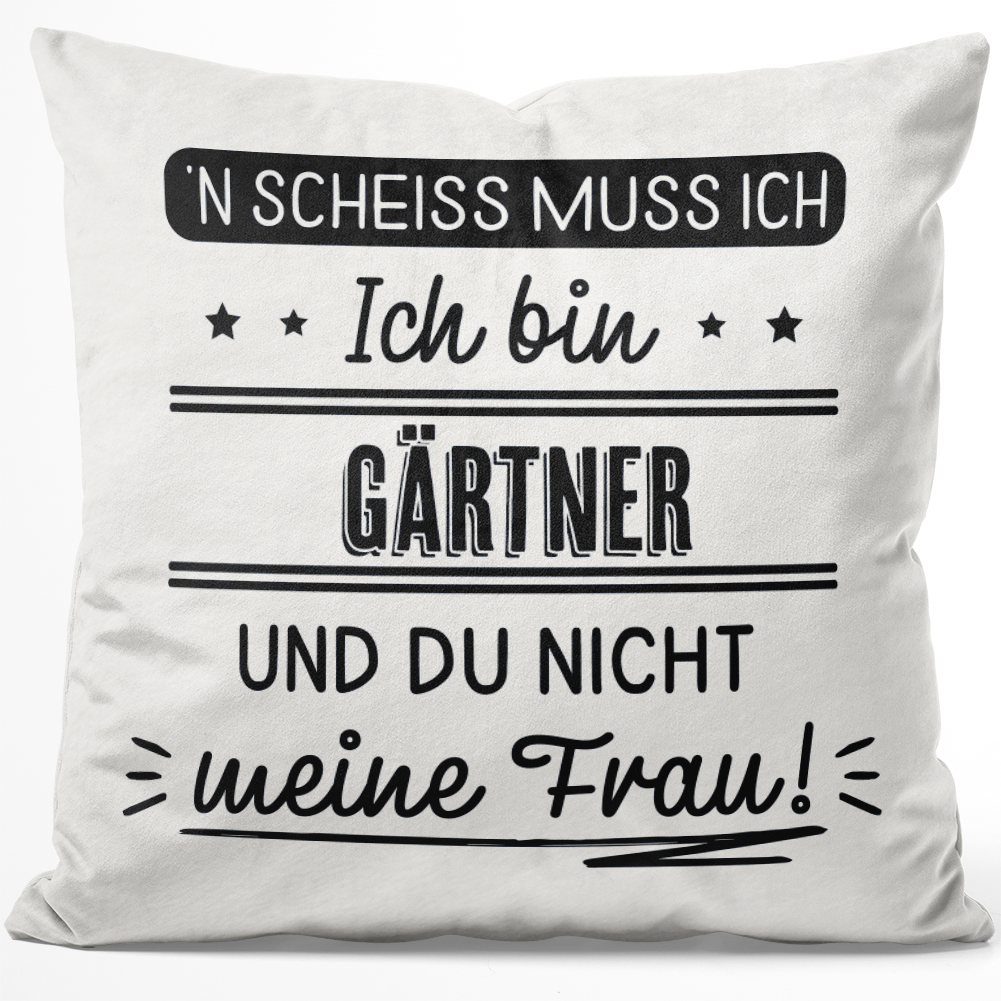 N' Scheiss muss ich. Ich bin Gärtner und du nicht meine Frau